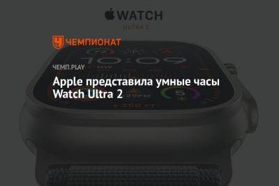 Apple представила умные часы Watch Ultra 2 - championat.com
