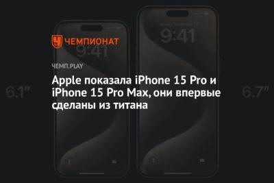 Apple показала iPhone 15 Pro и iPhone 15 Pro Max, они впервые сделаны из титана - championat.com
