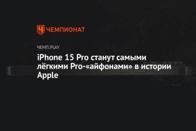 iPhone 15 Pro станут самыми лёгкими Pro-«айфонами» в истории Apple - championat.com - Россия