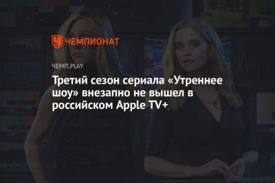 Третий сезон сериала «Утреннее шоу» внезапно не вышел в российском Apple TV+ - championat.com - Россия