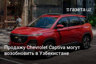 Продажу Chevrolet Captiva могут возобновить в Узбекистане - gazeta.uz - Узбекистан