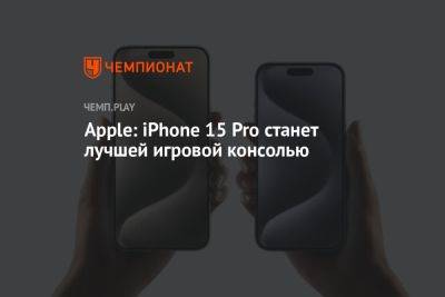 Apple: iPhone 15 Pro станет лучшей игровой консолью - championat.com - Россия