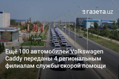 Ещё 100 автомобилей Volkswagen Caddy переданы службам скорой помощи четырёх регионов Узбекистана - gazeta.uz - Узбекистан