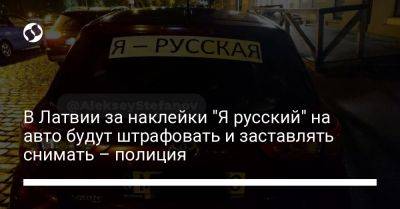 В Латвии за наклейки "Я русский" на авто будут штрафовать и заставлять снимать – полиция - liga.net - Украина - Латвия