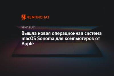 Вышла новая операционная система macOS Sonoma для компьютеров от Apple - championat.com