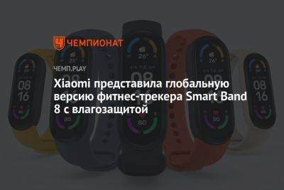 Xiaomi представила глобальную версию фитнес-трекера Smart Band 8 с влагозащитой - championat.com - Китай - Россия