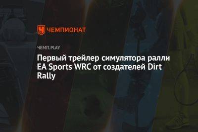 Первый трейлер симулятора ралли EA Sports WRC от создателей Dirt Rally - championat.com