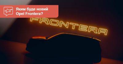 Opel повертає на ринок авто з назвою Frontera. Що це має бути? - auto.ria.com
