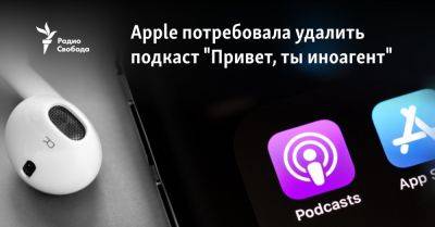 Apple потребовала удалить подкаст "Привет, ты иноагент" - svoboda.org - Украина - Россия