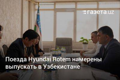 Шавкат Мирзиеев - Поезда Hyundai Rotem намерены выпускать в Узбекистане - gazeta.uz - Корея - Южная Корея - Узбекистан - Ташкент