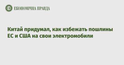 Китай придумал, как избежать пошлины ЕС и США на свои электромобили - epravda.com.ua - Украина - Китай - Сша - Евросоюз - Бразилия - Польша - Таиланд - Индонезия - Турция - Венгрия