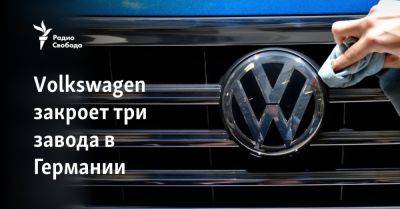 Volkswagen закроет три завода в Германии - svoboda.org - Германия