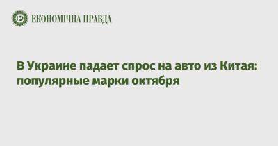 В Украине падает спрос на авто из Китая: популярные марки октября - epravda.com.ua - Украина - Китай