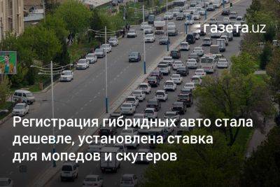 Регистрация гибридных авто в Узбекистане стала дешевле, установлена ставка для мопедов и скутеров - gazeta.uz - Узбекистан