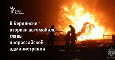 В Бердянске взорван автомобиль главы пророссийской администрации - svoboda.org - Украина - Бердянск