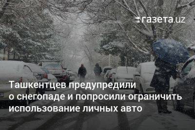 Ташкентцев предупредили о снегопаде и попросили ограничить использование личных авто - gazeta.uz - Узбекистан - Ташкент