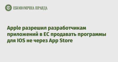 Apple разрешил разработчикам приложений в ЕС продавать программы для IOS не через App Store - epravda.com.ua - Украина - Сша - Евросоюз