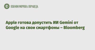 Apple готова допустить ИИ Gemini от Google на свои смартфоны – Bloomberg - epravda.com.ua - Украина - Google