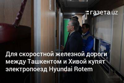 Для скоростной железной дороги между Ташкентом и Хивой купят электропоезд Hyundai Rotem - gazeta.uz - Южная Корея - Узбекистан - Ташкент