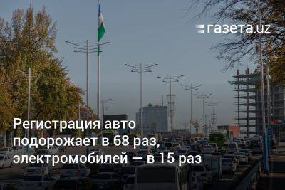Регистрация авто в Узбекистане подорожает в 68 раз, электромобилей — в 15 раз - gazeta.uz - Узбекистан