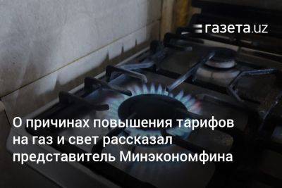 О причинах повышения тарифов на газ и свет рассказал представитель Минэкономфина - gazeta.uz - Узбекистан