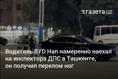 Водитель BYD Han намеренно наехал на инспектора ДПС в Ташкенте, он получил перелом ног - gazeta.uz - Узбекистан - Ташкент - район Чиланзарский