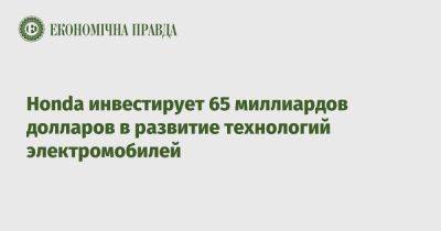 Honda инвестирует 65 миллиардов долларов в развитие технологий электромобилей - epravda.com.ua - Украина - Сша