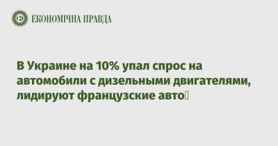 В Украине на 10% упал спрос на автомобили с дизельными двигателями, лидируют французские авто - epravda.com.ua - Украина