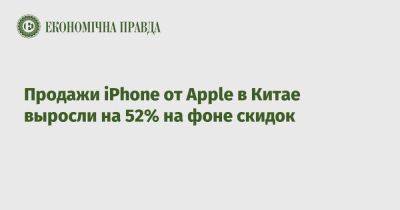 Продажи iPhone от Apple в Китае выросли на 52% на фоне скидок - epravda.com.ua - Украина - Китай - Сша