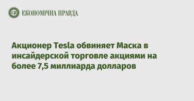Акционер Tesla обвиняет Маска в инсайдерской торговле акциями на более 7,5 миллиарда долларов - epravda.com.ua - Украина - Сша - штат Делавэр