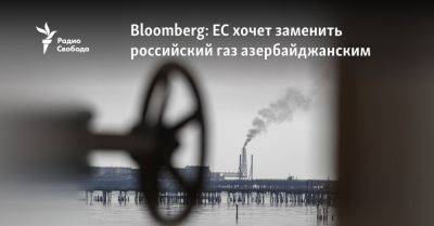 Алексей Чернышов - Bloomberg: ЕС хочет заменить российский газ азербайджанским - svoboda.org - Киев - Украина - Москва - Россия - Австрия - Словакия - Азербайджан - Братислава