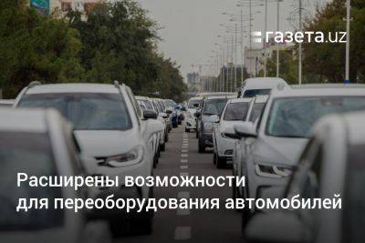 В Узбекистане расширили возможности для переоборудования авто - gazeta.uz - Узбекистан