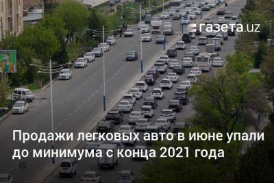 Продажи легковых авто в июне упали до минимума с конца 2021 года - gazeta.uz - Узбекистан - Навоийской обл.