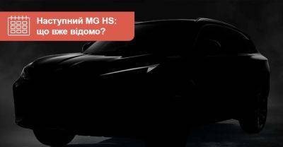 Наступний MG HS презентують вже за тиждень. Так скоро? - auto.ria.com - Китай