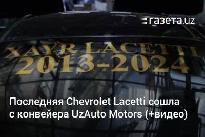 Последняя Chevrolet Lacetti сошла с конвейера UzAuto Motors (+видео) - gazeta.uz - Узбекистан