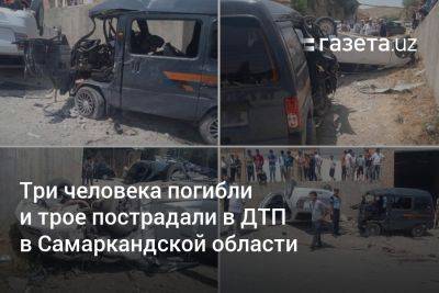 Три человека погибли и трое пострадали в ДТП в Самаркандской области - gazeta.uz - Узбекистан