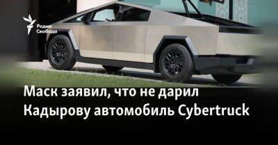 Илон Маск - Рамзан Кадыров - Маск заявил, что не дарил Кадырову автомобиль Cybertruck - svoboda.org - Украина - Сша - Москва - Россия - Евросоюз - Белоруссия - республика Чечня