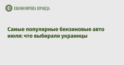 Самые популярные бензиновые авто июля: что выбирали украинцы - epravda.com.ua - Украина