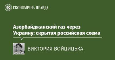 Азербайджанский газ через Украину: скрытая российская схема - epravda.com.ua - Украина - Россия