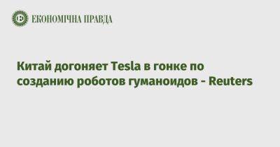 Китай догоняет Tesla в гонке по созданию роботов гуманоидов – Reuters - epravda.com.ua - Украина - Китай