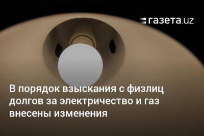 В порядок взыскания с физлиц долгов за электричество и газ внесены изменения - gazeta.uz - Узбекистан