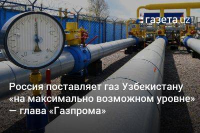 Алексей Миллер - Россия поставляет газ Узбекистану «на максимально возможном уровне» — глава «Газпрома» - gazeta.uz - Узбекистан - Казахстан - Россия - Киргизия