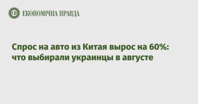 Спрос на авто из Китая вырос на 60%: что выбирали украинцы в августе - epravda.com.ua - Украина - Китай