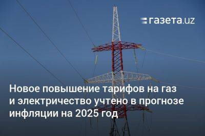 Новое повышение тарифов на газ и электричество учтено в прогнозе инфляции на 2025 год - gazeta.uz - Узбекистан