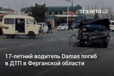 17-летний водитель Damas погиб в ДТП в Ферганской области - gazeta.uz - Узбекистан