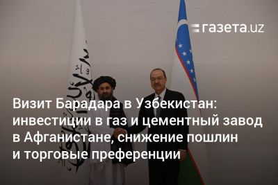 Шавкат Мирзиеев - Визит Барадара в Узбекистан: инвестиции в газ и цементный завод в Афганистане, снижение пошлин и торговые преференции - gazeta.uz - Узбекистан - Ташкент - Афганистан